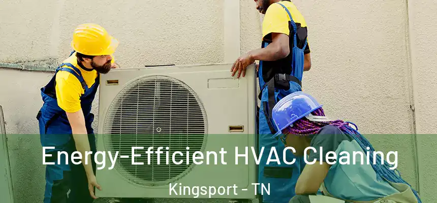  Energy-Efficient HVAC Cleaning Kingsport - TN